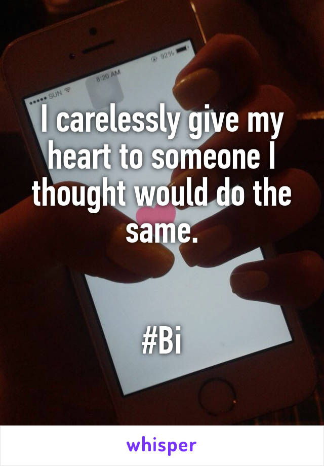 I carelessly give my heart to someone I thought would do the same.


#Bi