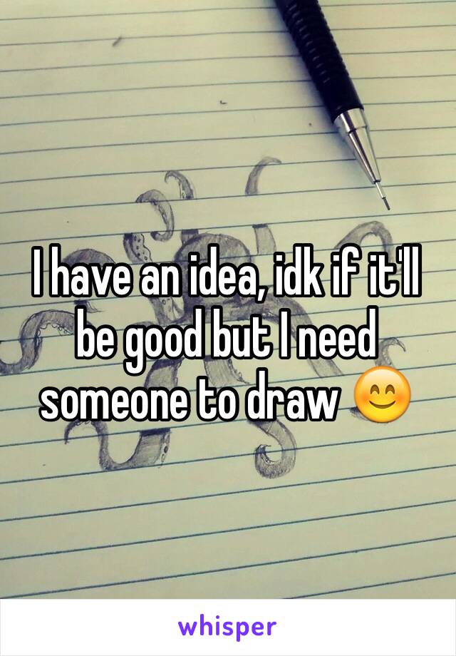 I have an idea, idk if it'll be good but I need someone to draw 😊