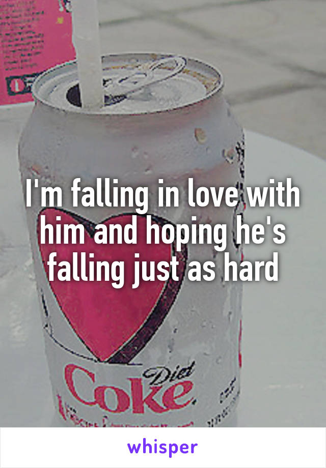 I'm falling in love with him and hoping he's falling just as hard