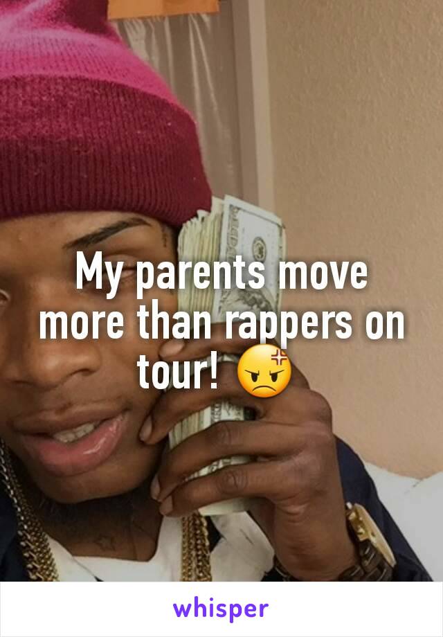 My parents move more than rappers on tour! 😡 