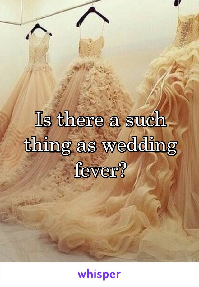 Is there a such thing as wedding fever?