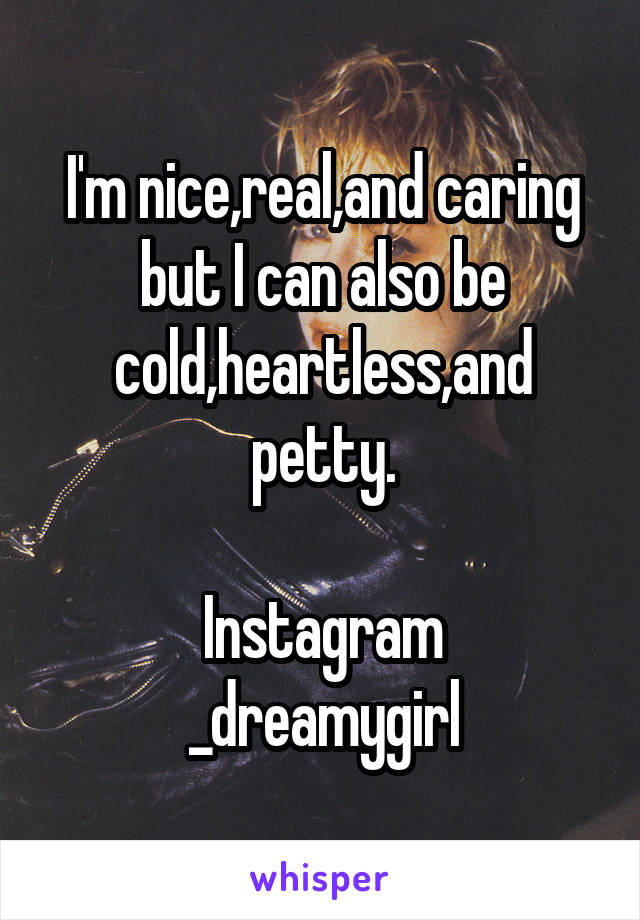 I'm nice,real,and caring but I can also be cold,heartless,and petty.

Instagram
_dreamygirl