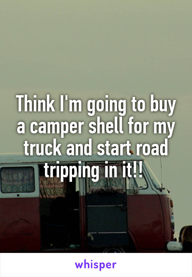 Think I'm going to buy a camper shell for my truck and start road tripping in it!! 