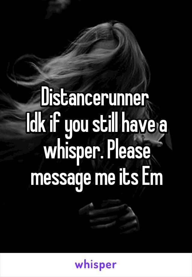 Distancerunner 
Idk if you still have a whisper. Please message me its Em