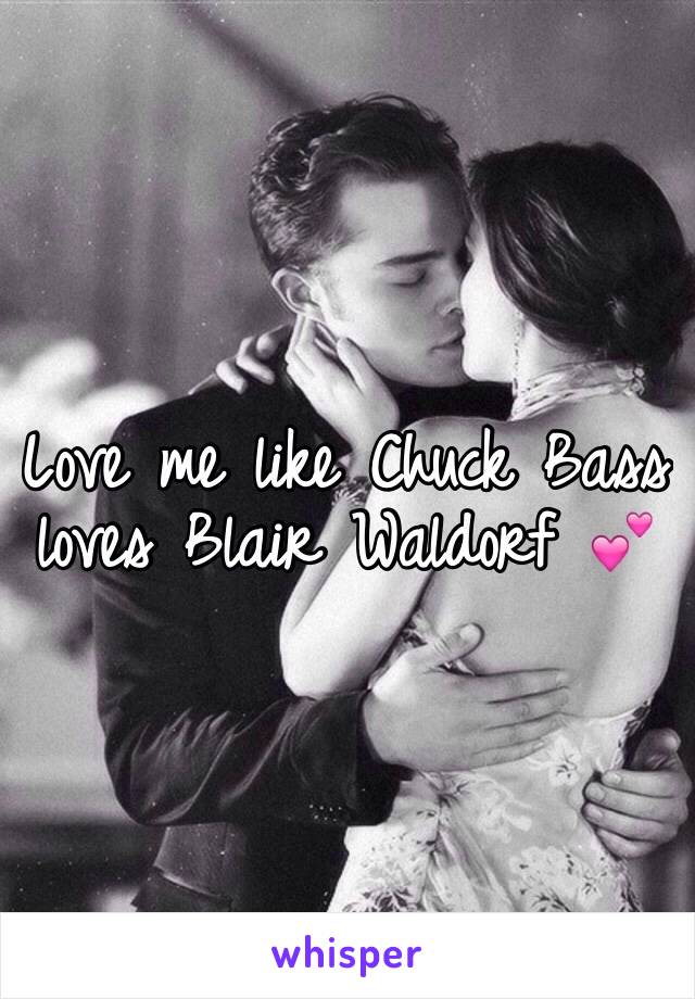 Love me like Chuck Bass loves Blair Waldorf 💕