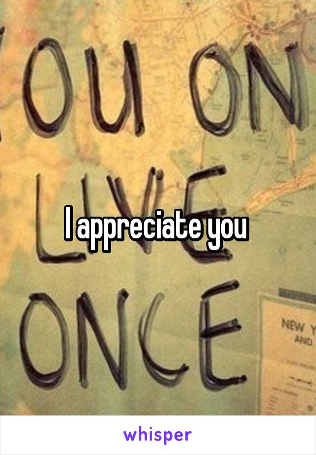 I appreciate you 