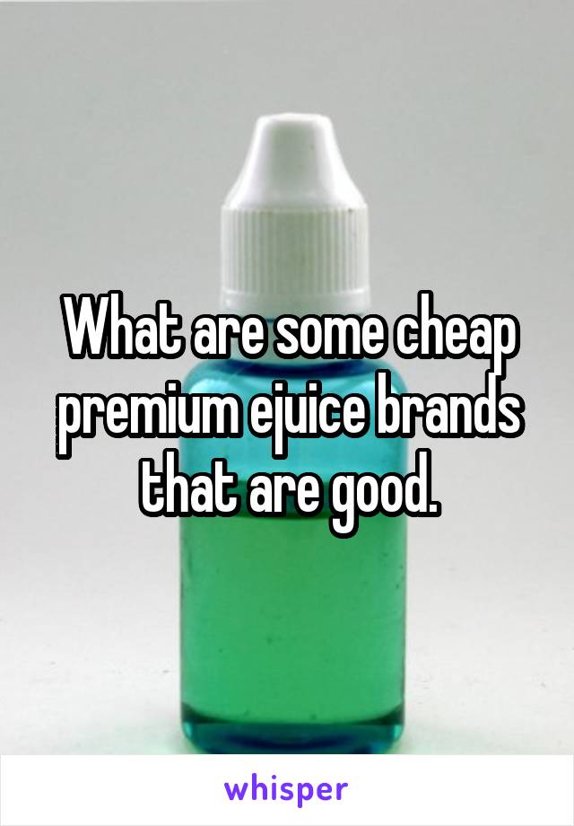 What are some cheap premium ejuice brands that are good.