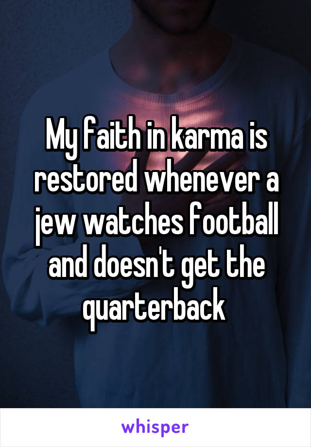 My faith in karma is restored whenever a jew watches football and doesn't get the quarterback 