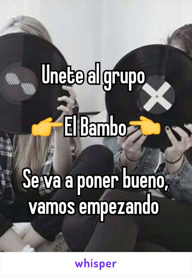 Unete al grupo 

👉El Bambo👈

Se va a poner bueno, vamos empezando 