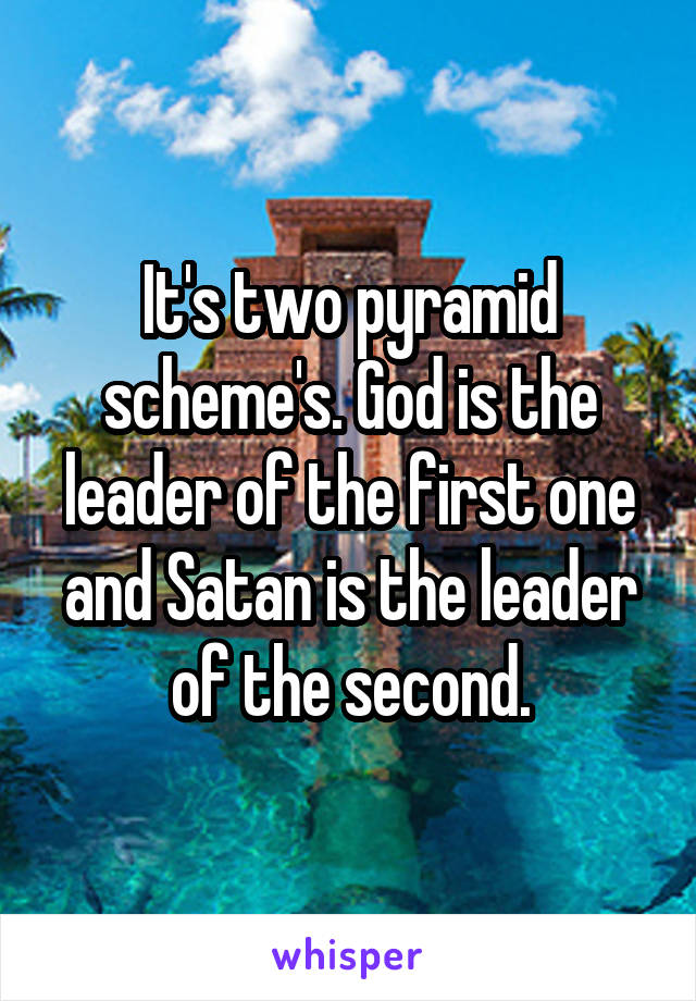 It's two pyramid scheme's. God is the leader of the first one and Satan is the leader of the second.