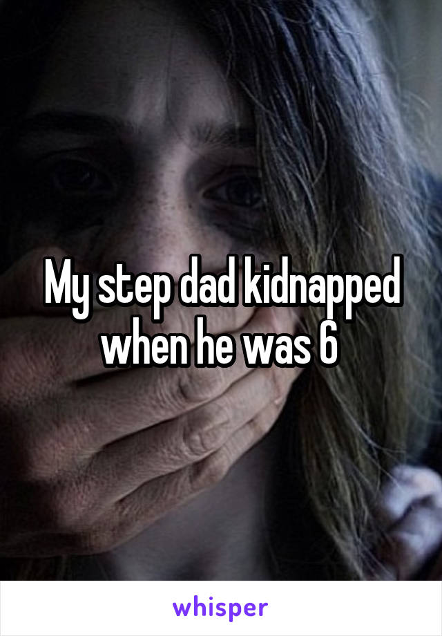 My step dad kidnapped when he was 6 