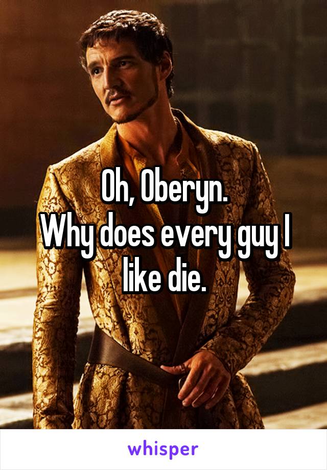 Oh, Oberyn.
Why does every guy I like die.