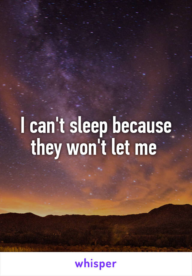 I can't sleep because they won't let me 