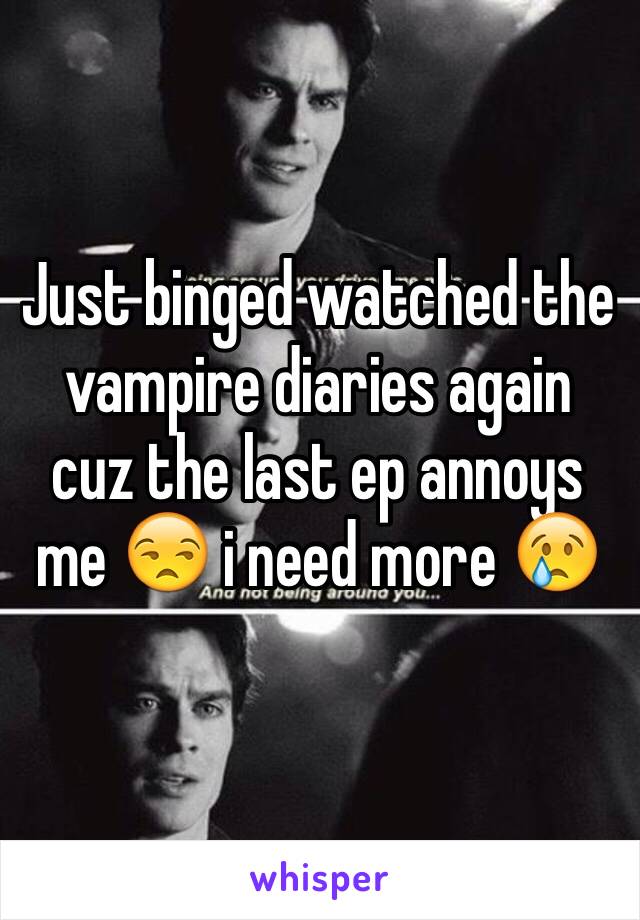 Just binged watched the vampire diaries again cuz the last ep annoys me 😒 i need more 😢