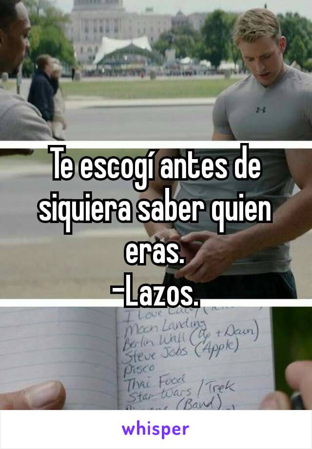 Te escogí antes de siquiera saber quien eras.
–Lazos.