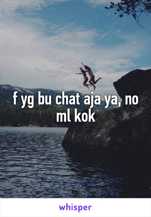 f yg bu chat aja ya, no ml kok