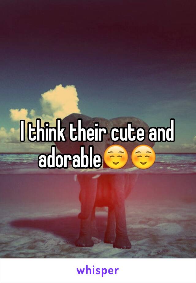 I think their cute and adorable☺️☺️