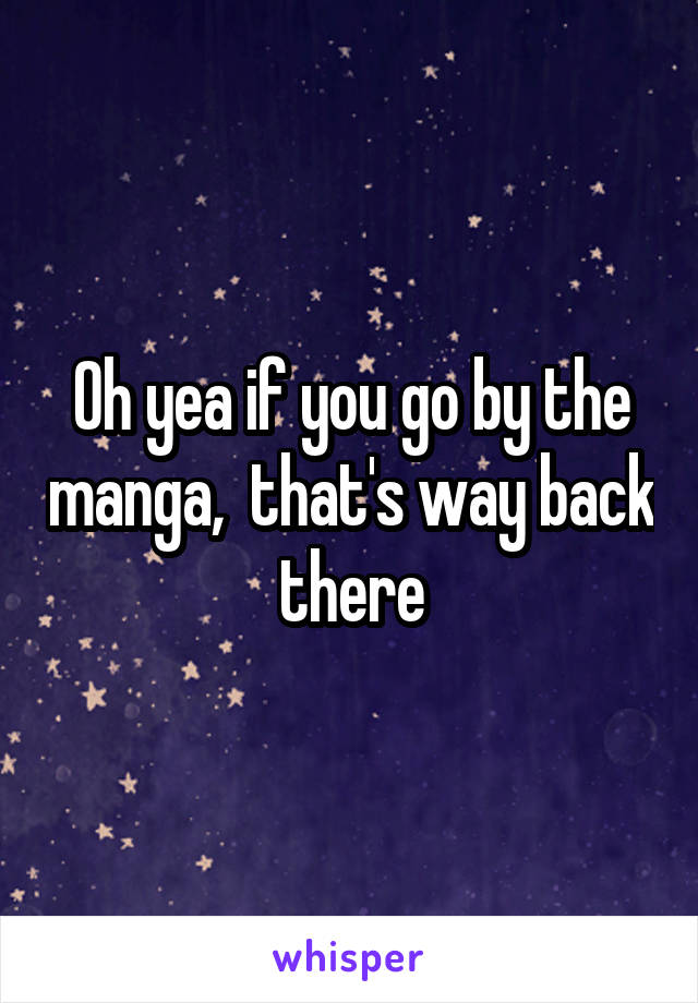 Oh yea if you go by the manga,  that's way back there