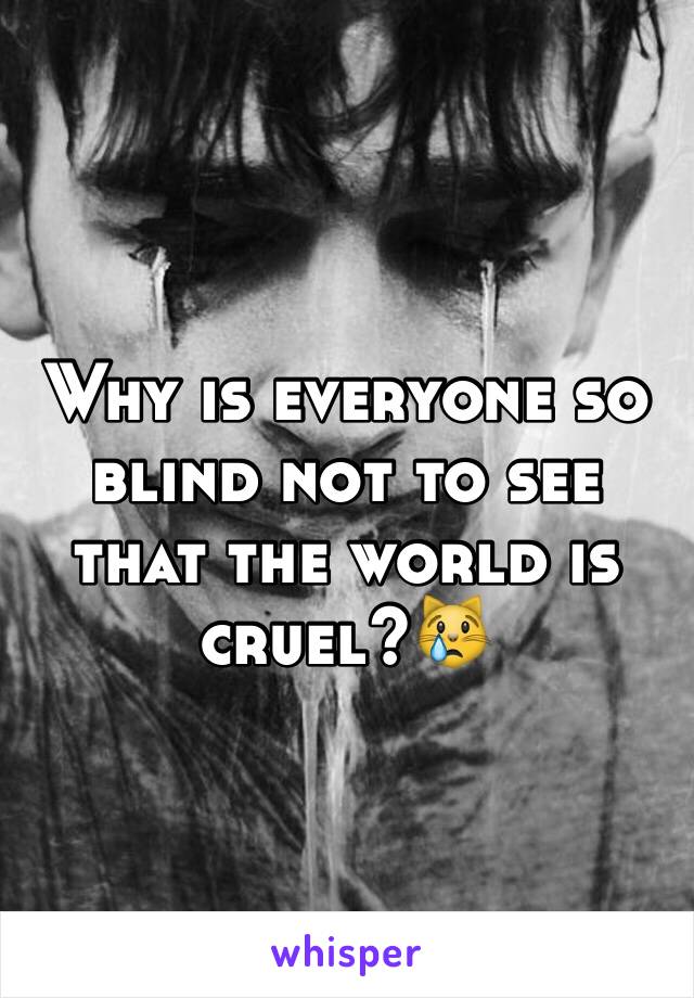 Why is everyone so blind not to see that the world is cruel?😿