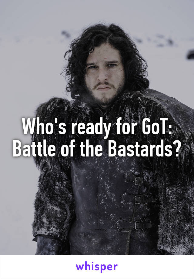 Who's ready for GoT: Battle of the Bastards?