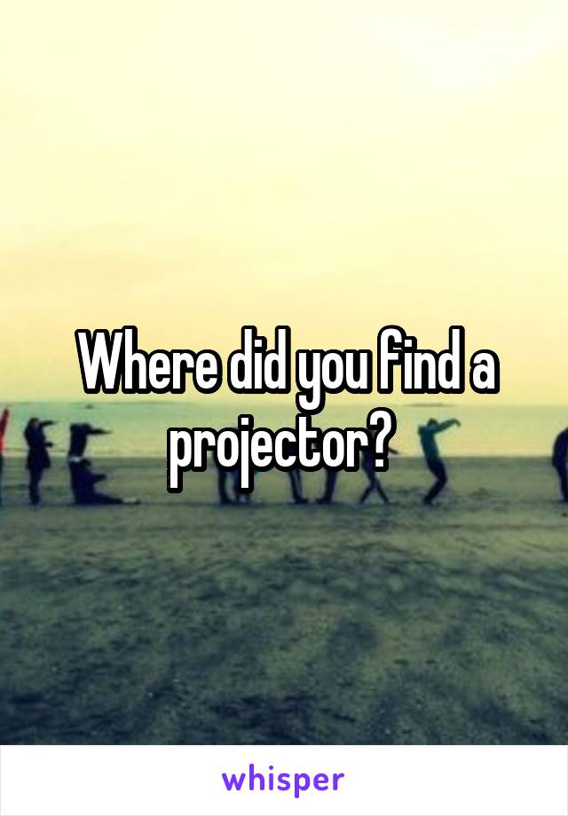 Where did you find a projector? 