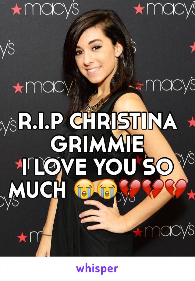 R.I.P CHRISTINA
GRIMMIE
I LOVE YOU SO MUCH 😭😭💔💔💔