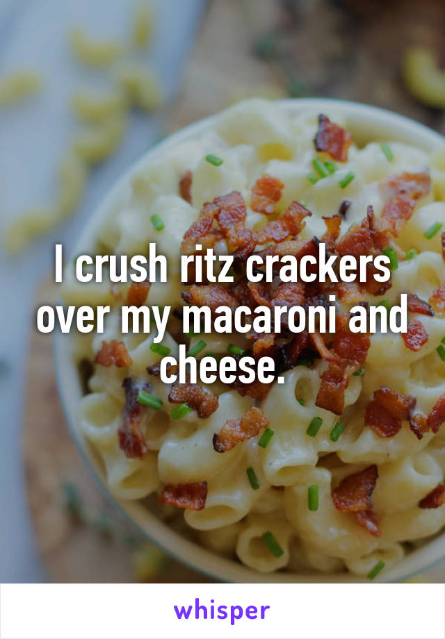 I crush ritz crackers over my macaroni and cheese.