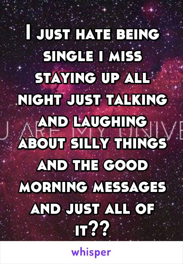 I just hate being single i miss staying up all night just talking and laughing about silly things and the good morning messages and just all of it💔💋