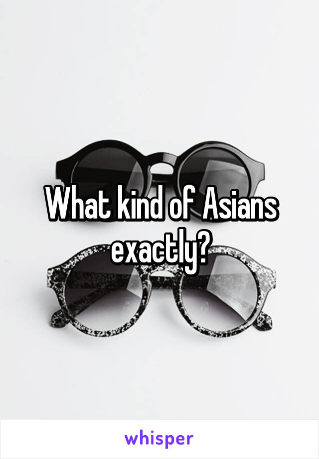 What kind of Asians exactly?