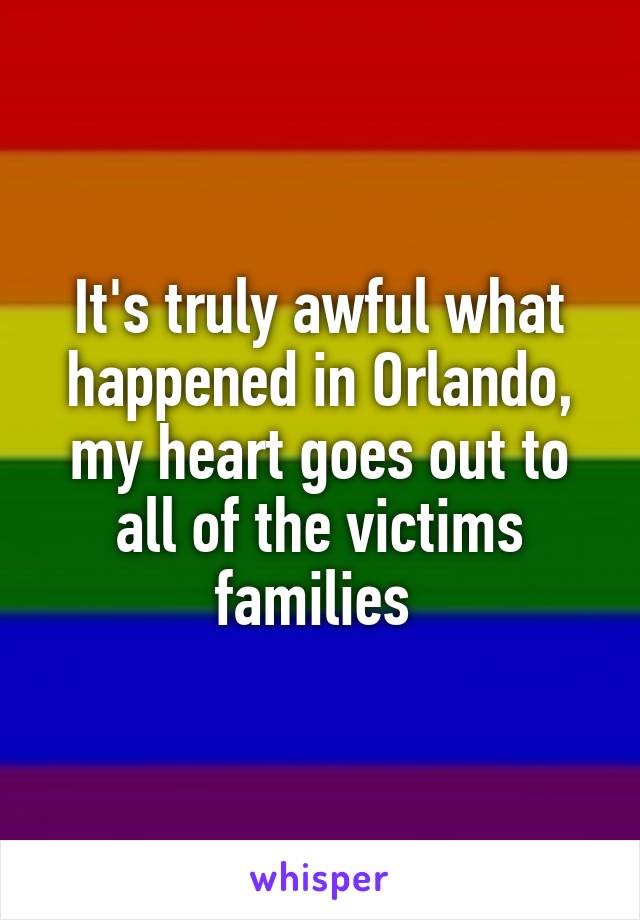 It's truly awful what happened in Orlando, my heart goes out to all of the victims families 