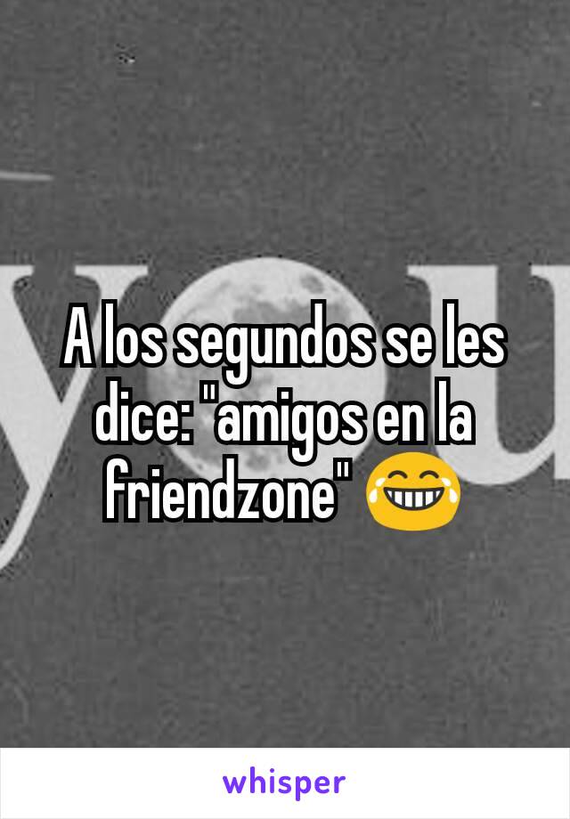 A los segundos se les dice: "amigos en la friendzone" 😂