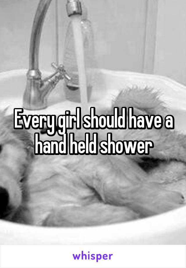 Every girl should have a hand held shower