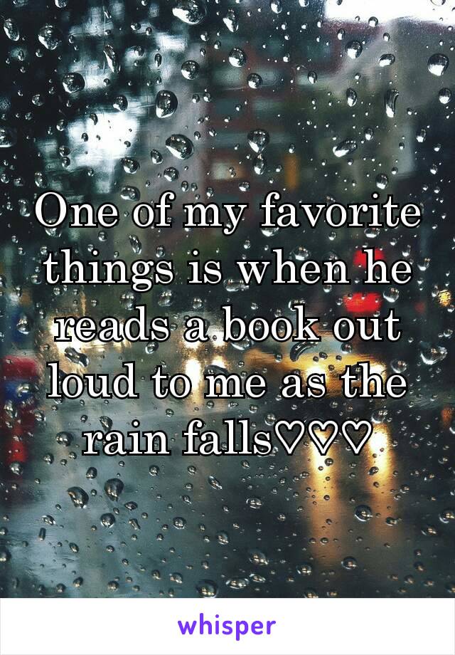 One of my favorite things is when he reads a book out loud to me as the rain falls♡♡♡