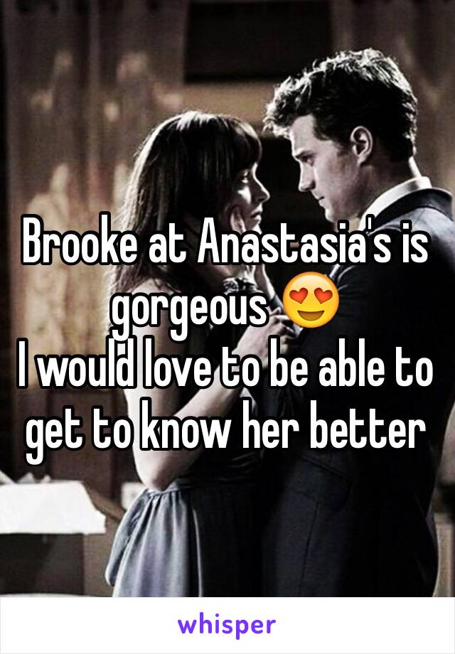 Brooke at Anastasia's is gorgeous 😍
I would love to be able to get to know her better