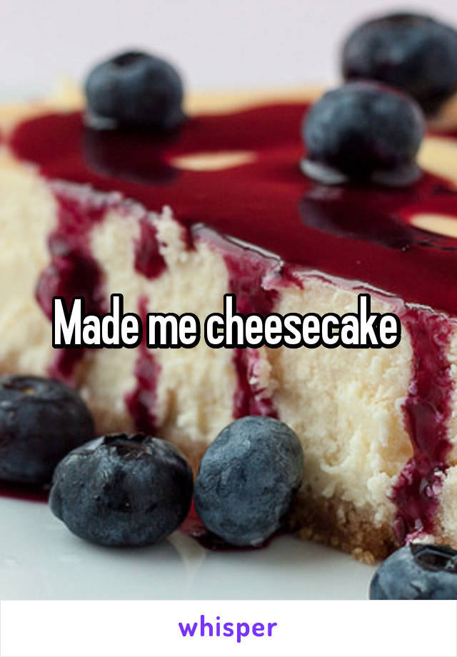 Made me cheesecake 