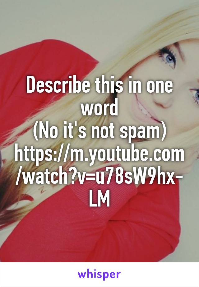 Describe this in one word
(No it's not spam)
https://m.youtube.com/watch?v=u78sW9hx-LM