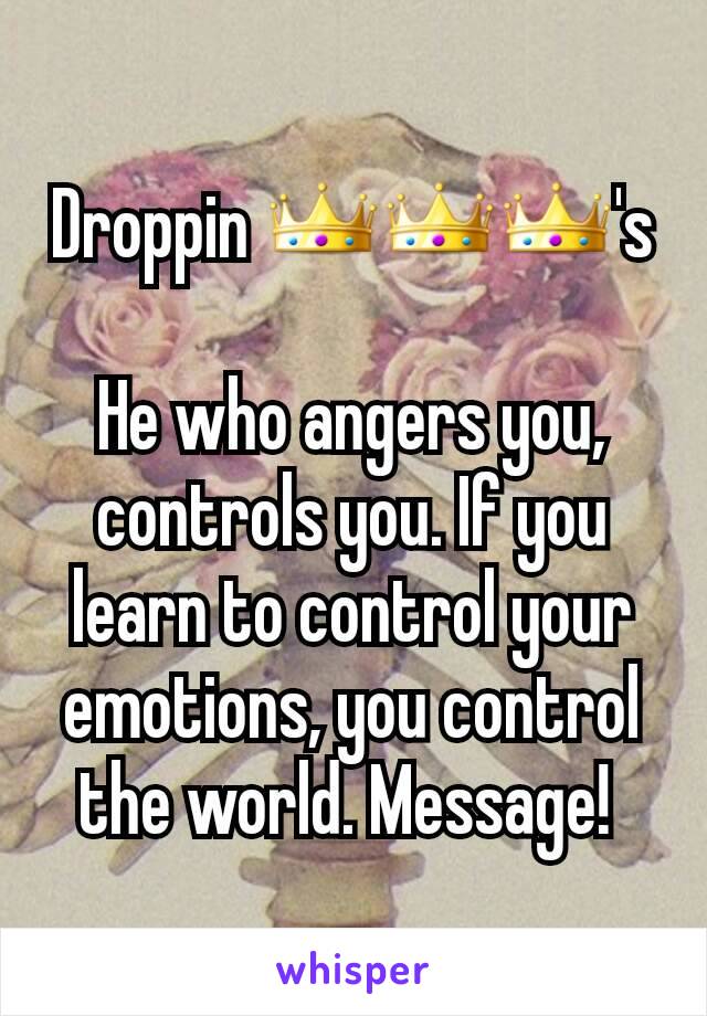 Droppin 👑👑👑's

He who angers you, controls you. If you learn to control your emotions, you control the world. Message! 