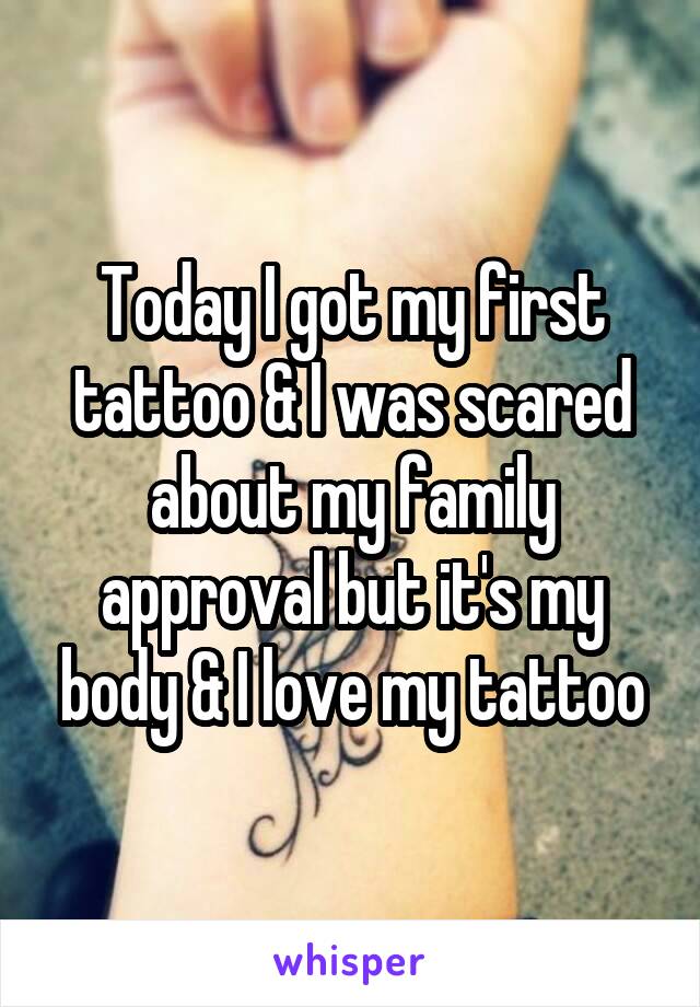 Today I got my first tattoo & I was scared about my family approval but it's my body & I love my tattoo