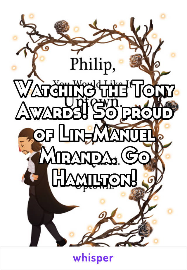 Watching the Tony Awards! So proud of Lin-Manuel Miranda. Go Hamilton!