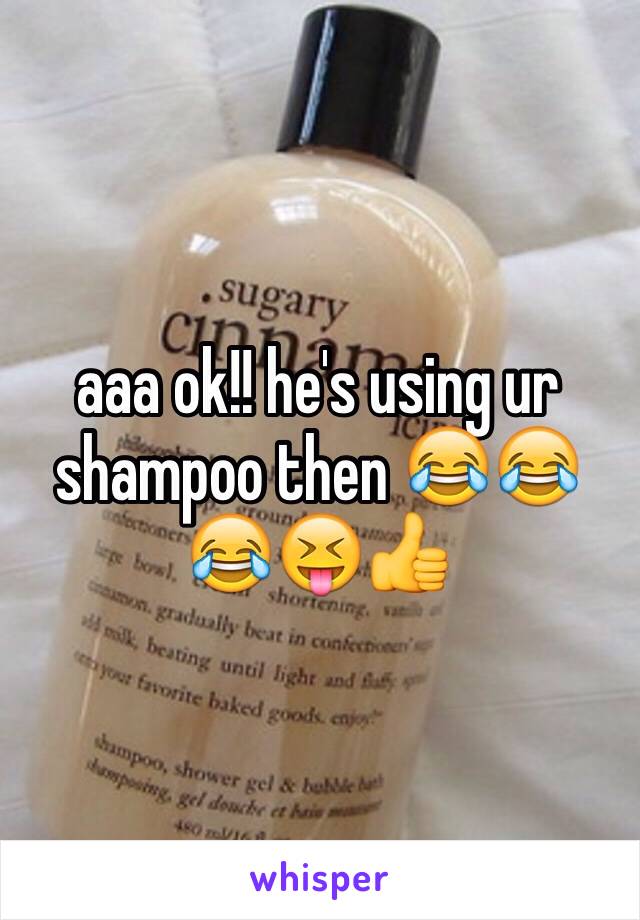 aaa ok!! he's using ur shampoo then 😂😂😂😝👍