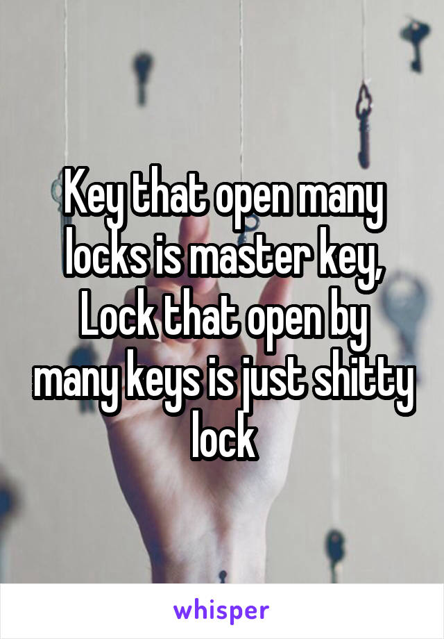 Key that open many locks is master key,
Lock that open by many keys is just shitty lock