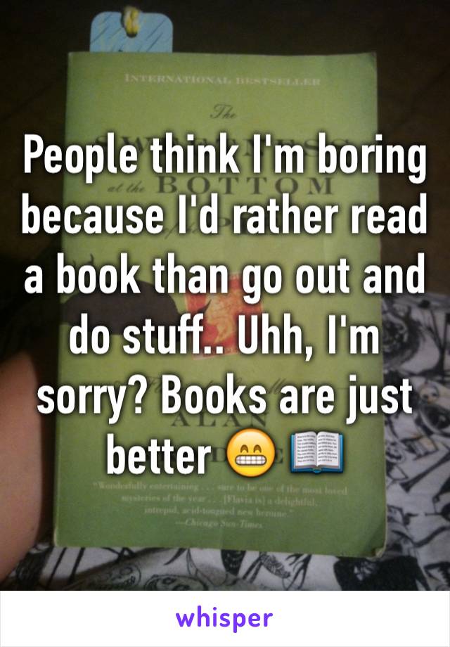 People think I'm boring because I'd rather read a book than go out and do stuff.. Uhh, I'm sorry? Books are just better 😁 📖
