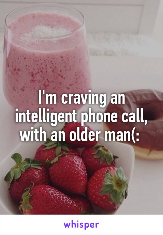 I'm craving an intelligent phone call, with an older man(: 