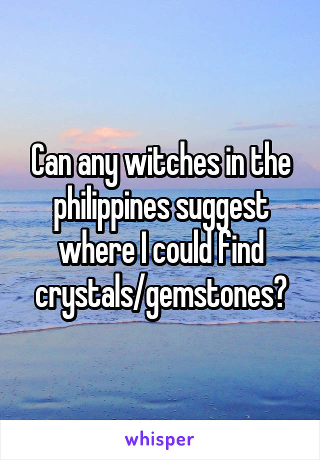 Can any witches in the philippines suggest where I could find crystals/gemstones?