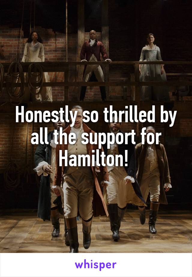 Honestly so thrilled by all the support for Hamilton! 