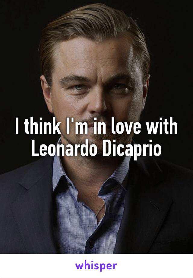 I think I'm in love with Leonardo Dicaprio