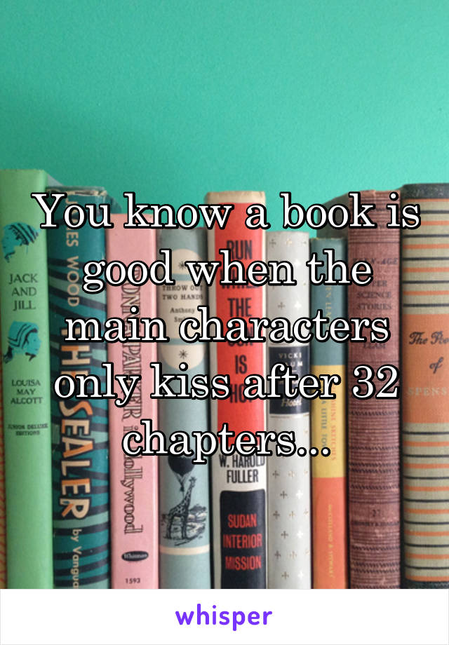 You know a book is good when the main characters only kiss after 32 chapters...