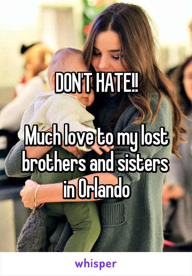 DON'T HATE!!

Much love to my lost brothers and sisters 
in Orlando