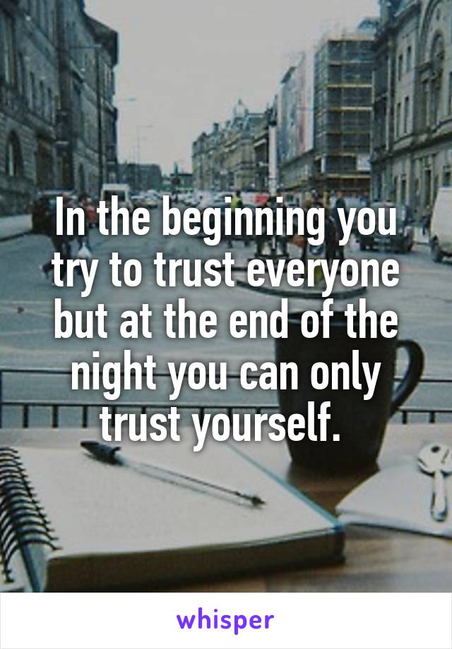 In the beginning you try to trust everyone but at the end of the night you can only trust yourself. 