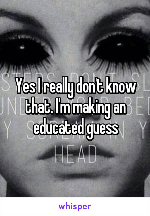 Yes I really don't know that. I'm making an educated guess